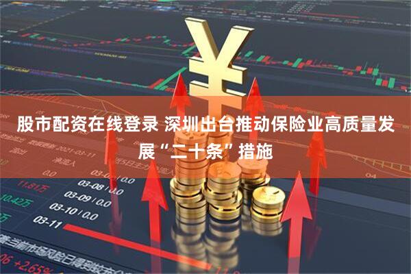 股市配资在线登录 深圳出台推动保险业高质量发展“二十条”措施