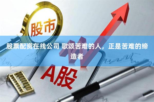 股票配资在线公司 歌颂苦难的人，正是苦难的缔造者