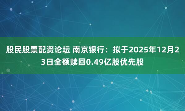 股民股票配资论坛 南京银行：拟于2025年12月23日全额赎回0.49亿股优先股